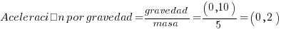 Aceleración por gravedad = gravedad / masa = (0,10) / 5 = (0,2)