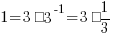 1 = 3 · 3^-1 = 3 · 1/3