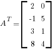A^T = delim{[} { matrix{4}{2}{2 0 {-1} 5 3 1 8 4} } {]}