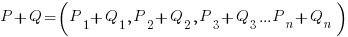 P + Q = (P_1 + Q_1, P_2 + Q_2, P_3 + Q_3 ... P_n + Q_n)