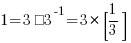 1 = 3 · 3^-1 = 3 * [1/3]