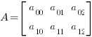 A = delim{[} {matrix{2}{3}{a_00 a_01 a_02 a_10 a_11 a_12}} {]}