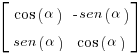 delim{[} { matrix{2}{2}{{cos(alpha)} {-sen(alpha)} {sen(alpha)} {cos(alpha)} }  } {]}